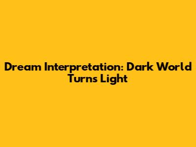 Dream Interpretation: Dark World Turns Light