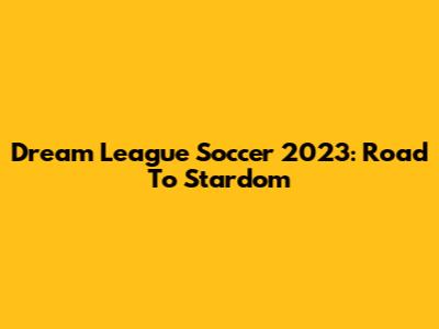 Dream League Soccer 2023: Road To Stardom