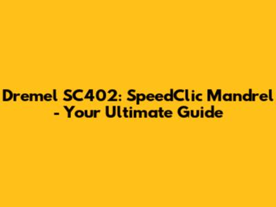 Dremel SC402: SpeedClic Mandrel - Your Ultimate Guide
