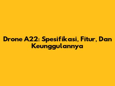 Drone A22: Spesifikasi, Fitur, Dan Keunggulannya
