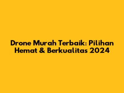Drone Murah Terbaik: Pilihan Hemat & Berkualitas 2024