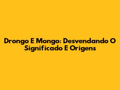 Drongo E Mongo: Desvendando O Significado E Origens