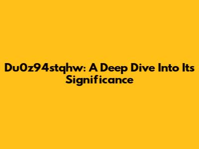 Du0z94stqhw: A Deep Dive Into Its Significance
