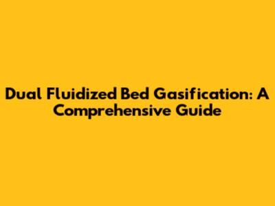 Dual Fluidized Bed Gasification: A Comprehensive Guide