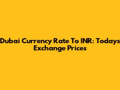 Dubai Currency Rate To INR: Today's Exchange Prices