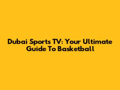 Dubai Sports TV: Your Ultimate Guide To Basketball
