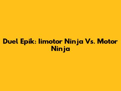 Duel Epik: Iimotor Ninja Vs. Motor Ninja