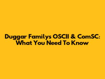 Duggar Family's OSCII & ComSC: What You Need To Know