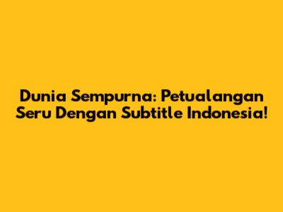 Dunia Sempurna: Petualangan Seru Dengan Subtitle Indonesia!