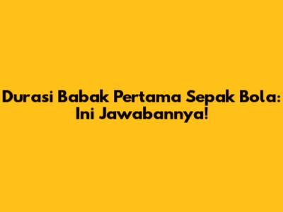Durasi Babak Pertama Sepak Bola: Ini Jawabannya!