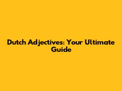 Dutch Adjectives: Your Ultimate Guide