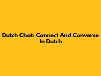Dutch Chat: Connect And Converse In Dutch