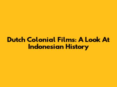 Dutch Colonial Films: A Look At Indonesian History