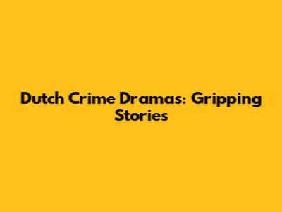 Dutch Crime Dramas: Gripping Stories