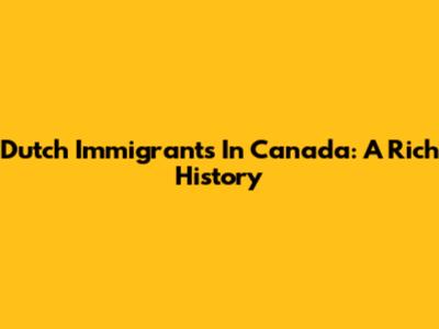 Dutch Immigrants In Canada: A Rich History