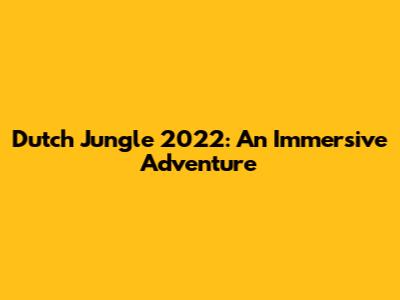 Dutch Jungle 2022: An Immersive Adventure