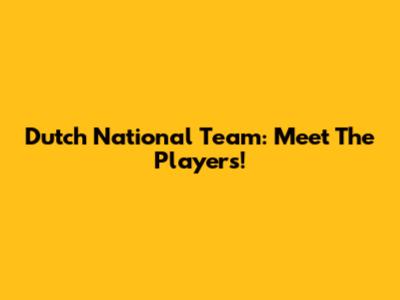 Dutch National Team: Meet The Players!
