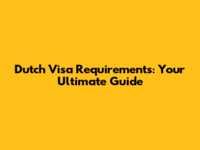 Dutch Visa Requirements: Your Ultimate Guide