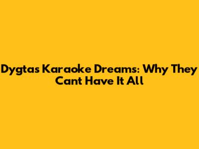 Dygta's Karaoke Dreams: Why They Can't Have It All
