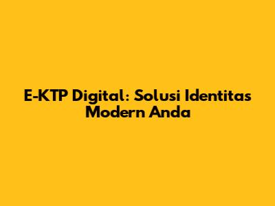E-KTP Digital: Solusi Identitas Modern Anda