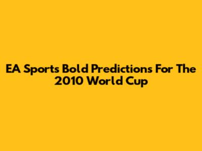 EA Sports' Bold Predictions For The 2010 World Cup