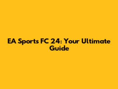 EA Sports FC 24: Your Ultimate Guide
