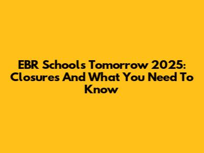 EBR Schools Tomorrow 2025: Closures And What You Need To Know