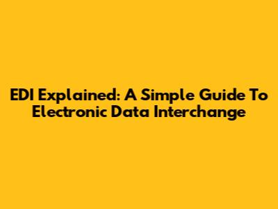 EDI Explained: A Simple Guide To Electronic Data Interchange