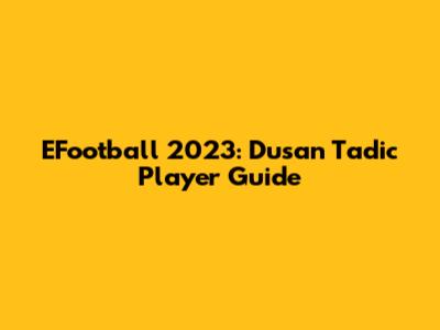 EFootball 2023: Dusan Tadic Player Guide