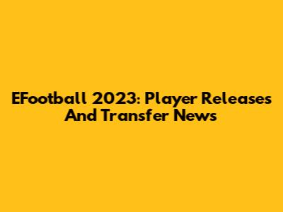 EFootball 2023: Player Releases And Transfer News