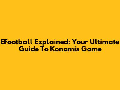 EFootball Explained: Your Ultimate Guide To Konami's Game
