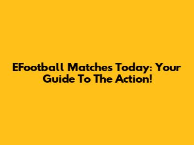 EFootball Matches Today: Your Guide To The Action!