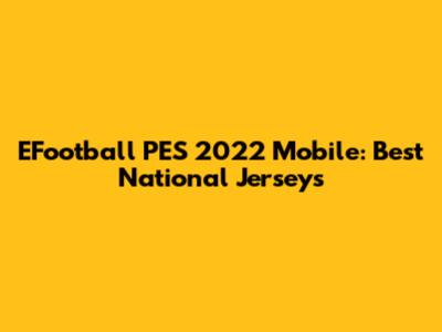 EFootball PES 2022 Mobile: Best National Jerseys