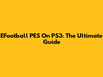 EFootball PES On PS3: The Ultimate Guide