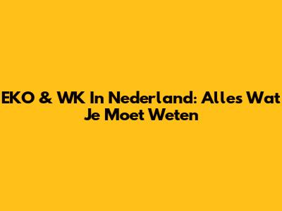 EKO & WK In Nederland: Alles Wat Je Moet Weten