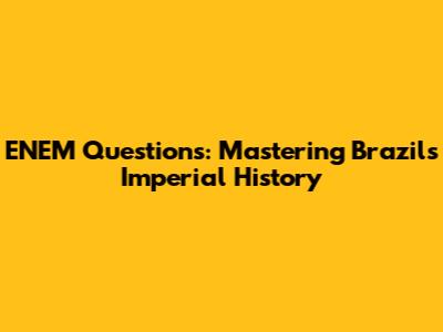 ENEM Questions: Mastering Brazil's Imperial History