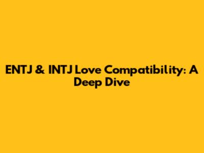 ENTJ & INTJ Love Compatibility: A Deep Dive