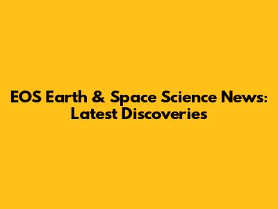 EOS Earth & Space Science News: Latest Discoveries