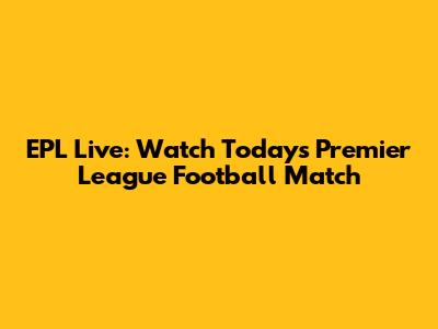 EPL Live: Watch Today's Premier League Football Match