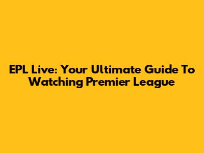 EPL Live: Your Ultimate Guide To Watching Premier League