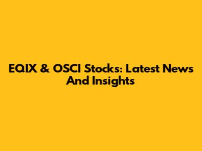 EQIX & OSCI Stocks: Latest News And Insights