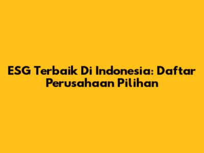ESG Terbaik Di Indonesia: Daftar Perusahaan Pilihan