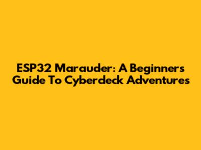 ESP32 Marauder: A Beginner's Guide To Cyberdeck Adventures