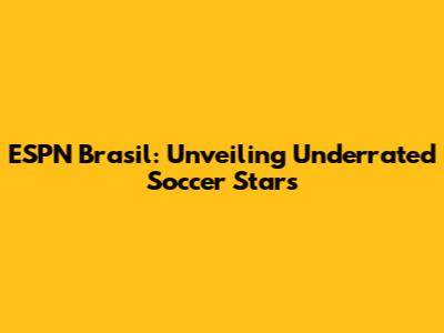ESPN Brasil: Unveiling Underrated Soccer Stars