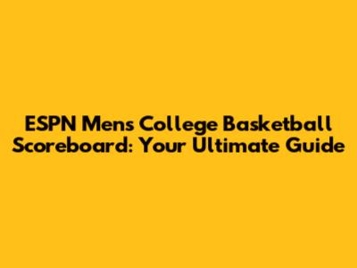 ESPN Men's College Basketball Scoreboard: Your Ultimate Guide