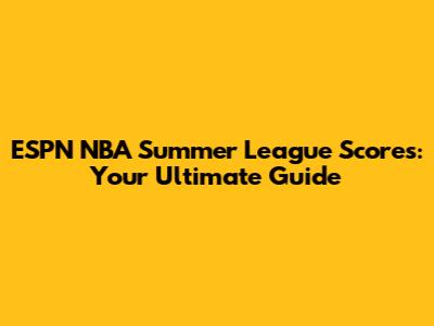 ESPN NBA Summer League Scores: Your Ultimate Guide