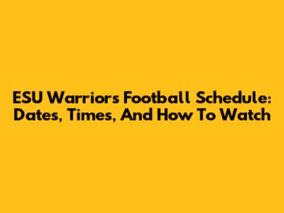 ESU Warriors Football Schedule: Dates, Times, And How To Watch