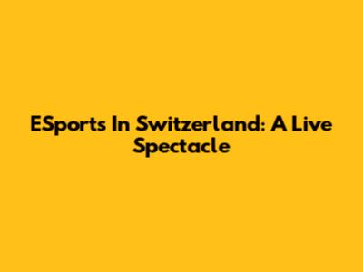 ESports In Switzerland: A Live Spectacle