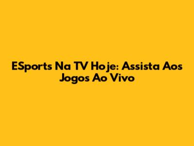 ESports Na TV Hoje: Assista Aos Jogos Ao Vivo