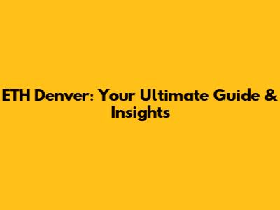 ETH Denver: Your Ultimate Guide & Insights